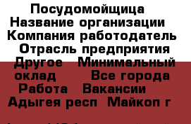 Посудомойщица › Название организации ­ Компания-работодатель › Отрасль предприятия ­ Другое › Минимальный оклад ­ 1 - Все города Работа » Вакансии   . Адыгея респ.,Майкоп г.